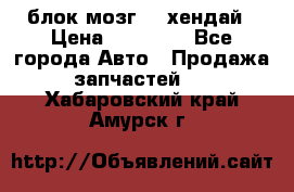 блок мозг hd хендай › Цена ­ 42 000 - Все города Авто » Продажа запчастей   . Хабаровский край,Амурск г.